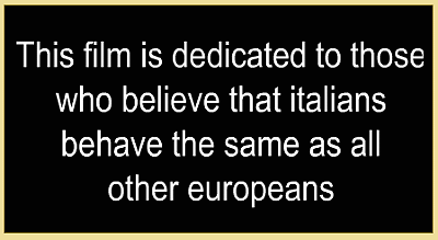 This film is dedicated to those who believe that Italians behave the same as all other Europeans.